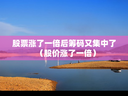 股票涨了一倍后筹码又集中了（股价涨了一倍）
