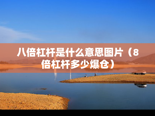 八倍杠杆是什么意思图片（8倍杠杆多少爆仓）
