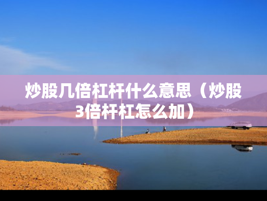 炒股几倍杠杆什么意思（炒股3倍杆杠怎么加）