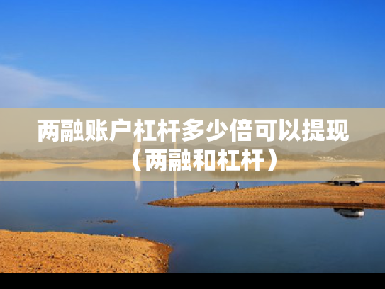 两融账户杠杆多少倍可以提现（两融和杠杆）