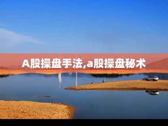 A股操盘手法,a股操盘秘术