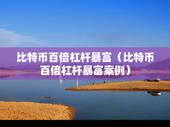 比特币百倍杠杆暴富（比特币百倍杠杆暴富案例）
