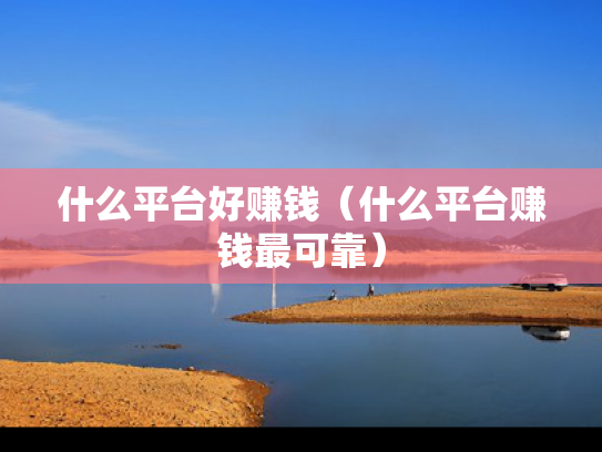 什么平台好赚钱（什么平台赚钱最可靠）