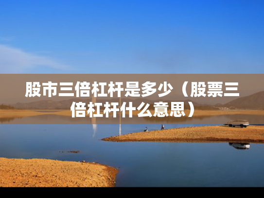 股市三倍杠杆是多少（股票三倍杠杆什么意思）