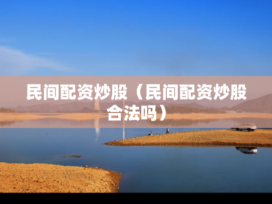 民间配资炒股（民间配资炒股合法吗）