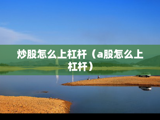 炒股怎么上杠杆（a股怎么上杠杆）