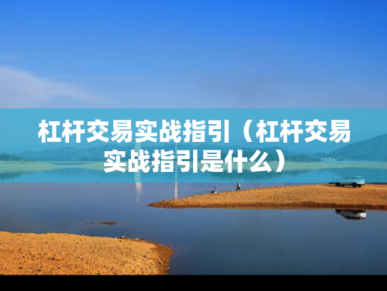 杠杆交易实战指引（杠杆交易实战指引是什么）