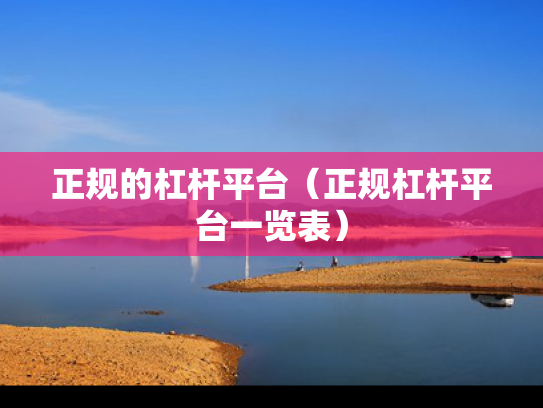 正规的杠杆平台（正规杠杆平台一览表）