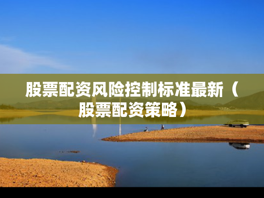 股票配资风险控制标准最新（股票配资策略）