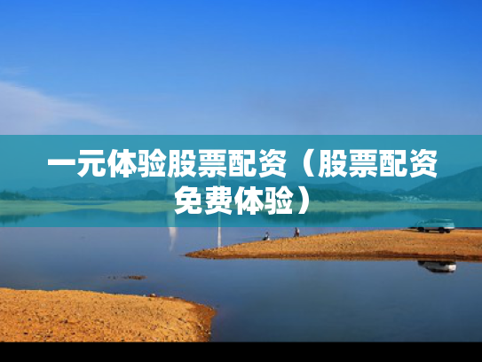 一元体验股票配资（股票配资免费体验）