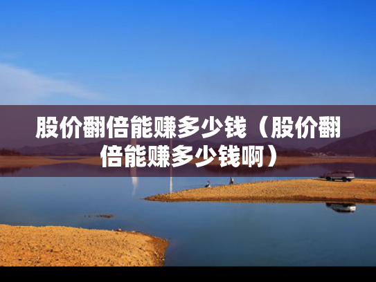 股价翻倍能赚多少钱（股价翻倍能赚多少钱啊）