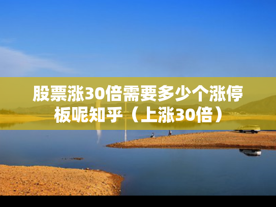 股票涨30倍需要多少个涨停板呢知乎（上涨30倍）