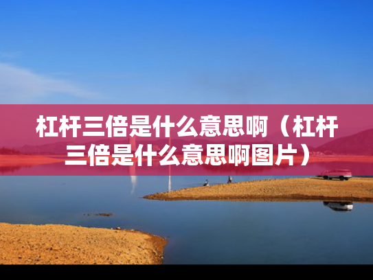 杠杆三倍是什么意思啊（杠杆三倍是什么意思啊图片）