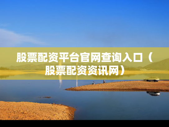 股票配资平台官网查询入口（股票配资资讯网）