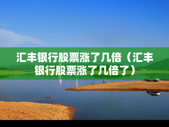 汇丰银行股票涨了几倍（汇丰银行股票涨了几倍了）