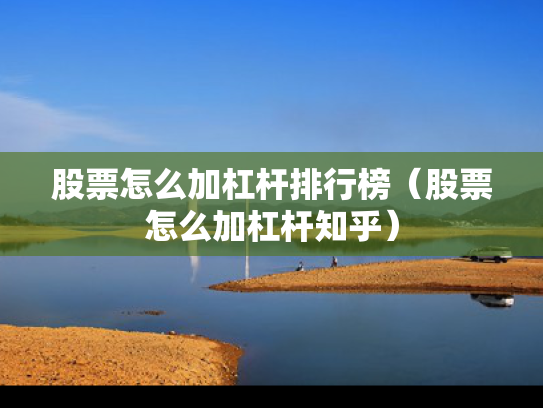 股票怎么加杠杆排行榜（股票怎么加杠杆知乎）