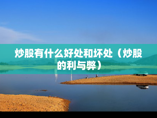 炒股有什么好处和坏处（炒股的利与弊）
