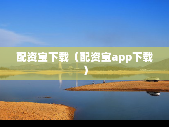 配资宝下载（配资宝app下载）