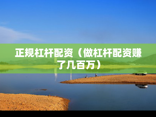 正规杠杆配资（做杠杆配资赚了几百万）