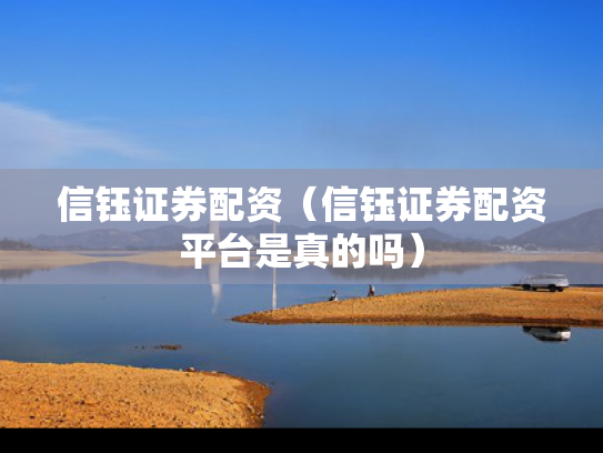 信钰证券配资（信钰证券配资平台是真的吗）