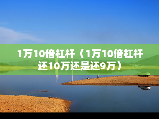 1万10倍杠杆（1万10倍杠杆还10万还是还9万）