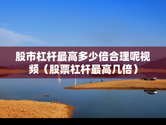 股市杠杆最高多少倍合理呢视频（股票杠杆最高几倍）