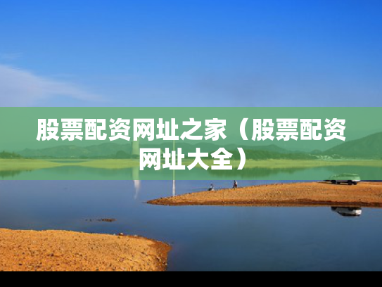 股票配资网址之家（股票配资网址大全）