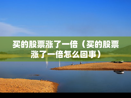 买的股票涨了一倍（买的股票涨了一倍怎么回事）