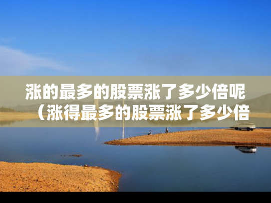 涨的最多的股票涨了多少倍呢（涨得最多的股票涨了多少倍）