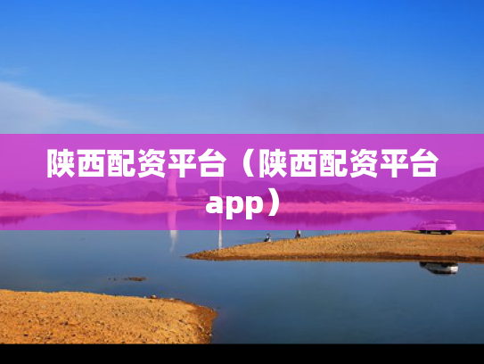 陕西配资平台（陕西配资平台app）