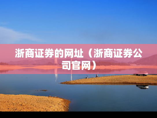 浙商证券的网址（浙商证券公司官网）