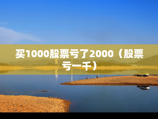 买1000股票亏了2000（股票亏一千）