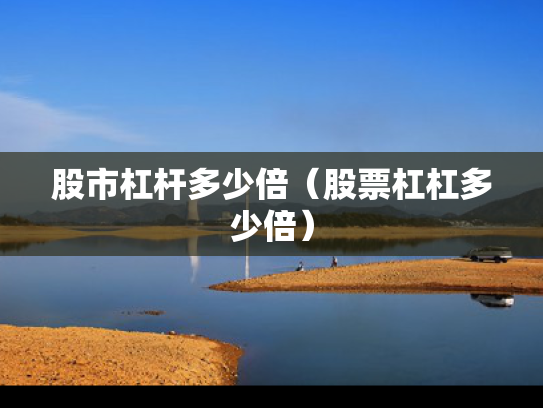 股市杠杆多少倍（股票杠杠多少倍）