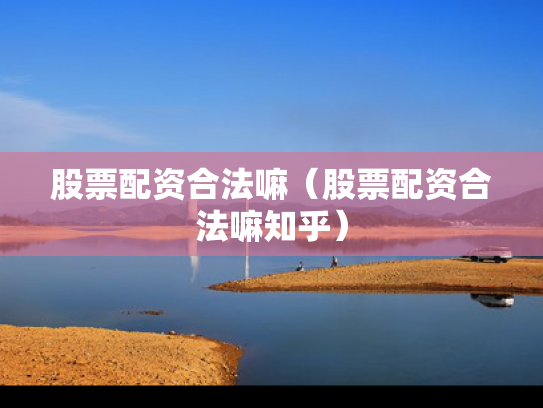 股票配资合法嘛（股票配资合法嘛知乎）