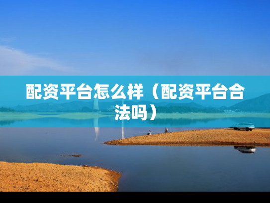 配资平台怎么样（配资平台合法吗）