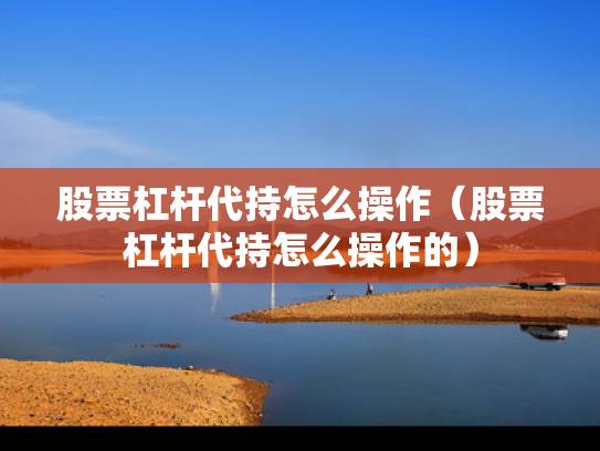 股票杠杆代持怎么操作（股票杠杆代持怎么操作的）