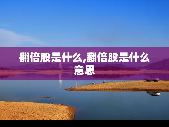 翻倍股是什么,翻倍股是什么意思
