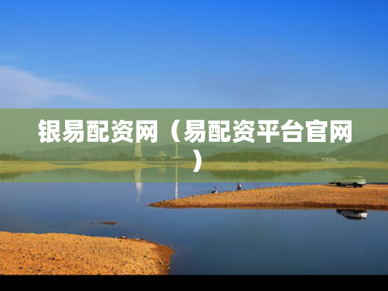 银易配资网（易配资平台官网）