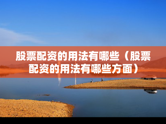 股票配资的用法有哪些（股票配资的用法有哪些方面）