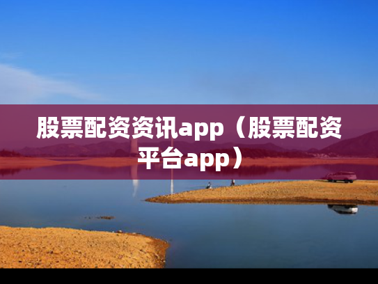 股票配资资讯app（股票配资平台app）