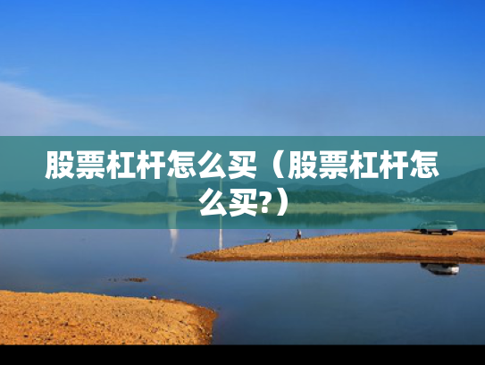 股票杠杆怎么买（股票杠杆怎么买?）