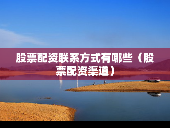 股票配资联系方式有哪些（股票配资渠道）