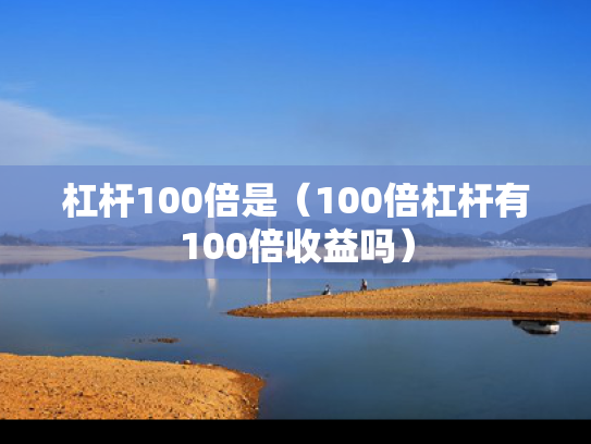 杠杆100倍是（100倍杠杆有100倍收益吗）