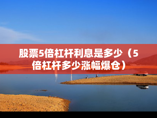 股票5倍杠杆利息是多少（5倍杠杆多少涨幅爆仓）