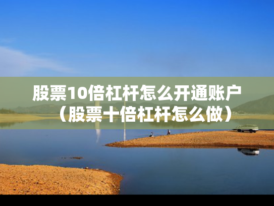 股票10倍杠杆怎么开通账户（股票十倍杠杆怎么做）