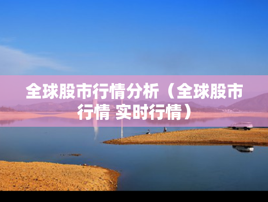 全球股市行情分析（全球股市行情 实时行情）