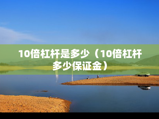 10倍杠杆是多少（10倍杠杆多少保证金）