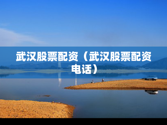 武汉股票配资（武汉股票配资电话）