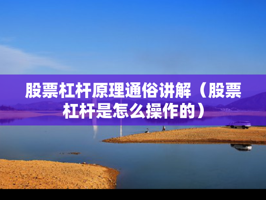 股票杠杆原理通俗讲解（股票杠杆是怎么操作的）