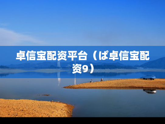 卓信宝配资平台（ぱ卓信宝配资9）